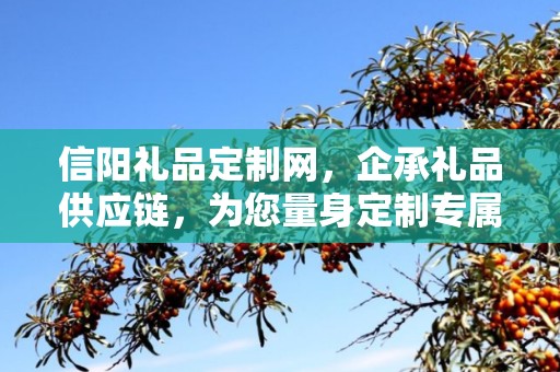 信阳礼品定制网，企承礼品供应链，为您量身定制专属礼品